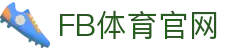 FB体育App官方客户端下载 - 指南支持手机、平板、网页端全覆盖